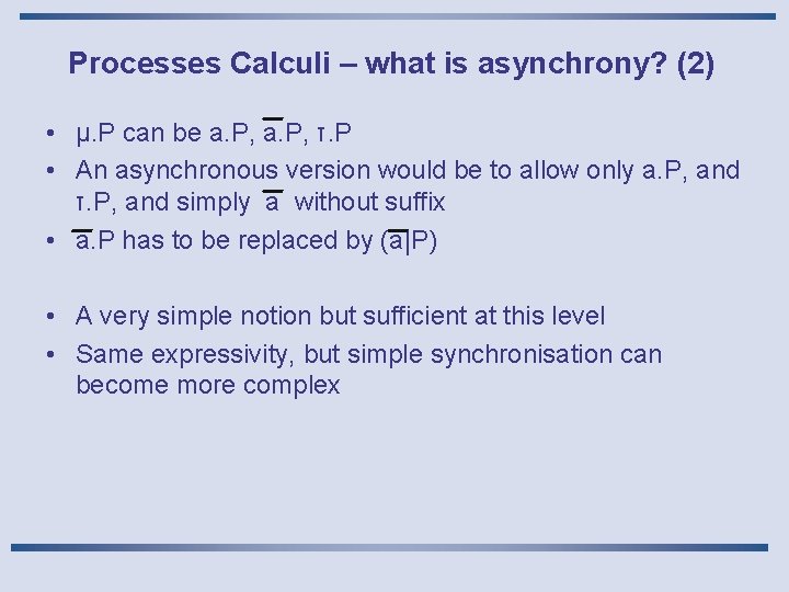 Processes Calculi – what is asynchrony? (2) • μ. P can be a. P,