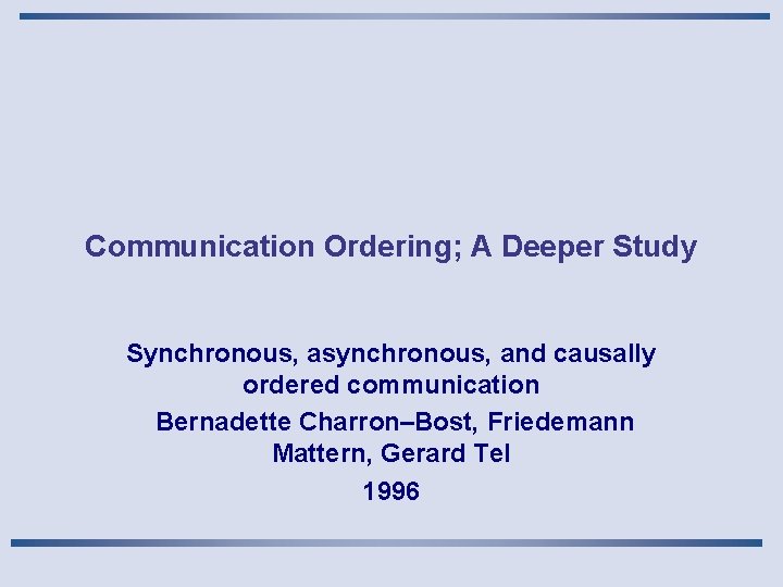 Communication Ordering; A Deeper Study Synchronous, asynchronous, and causally ordered communication Bernadette Charron–Bost, Friedemann
