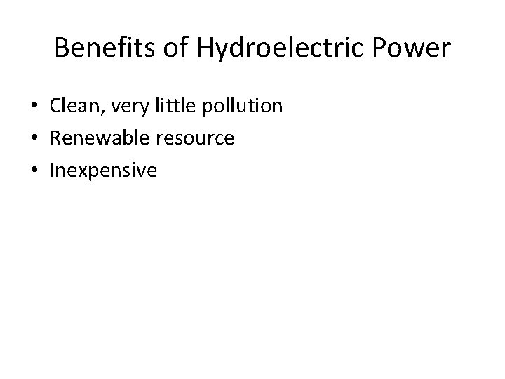 Benefits of Hydroelectric Power • Clean, very little pollution • Renewable resource • Inexpensive