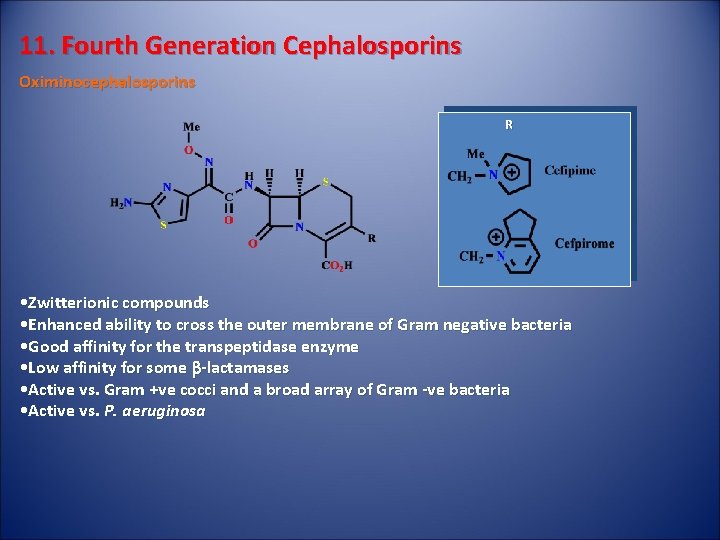 11. Fourth Generation Cephalosporins Oximinocephalosporins R • Zwitterionic compounds • Enhanced ability to cross