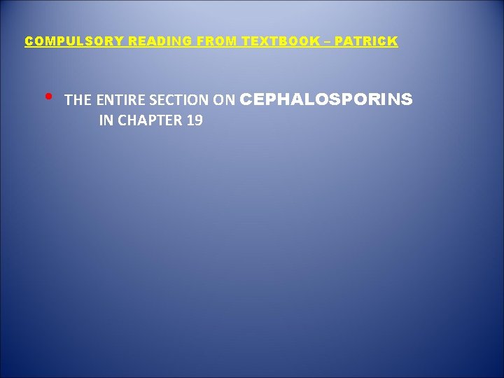 COMPULSORY READING FROM TEXTBOOK – PATRICK • THE ENTIRE SECTION ON CEPHALOSPORINS IN CHAPTER