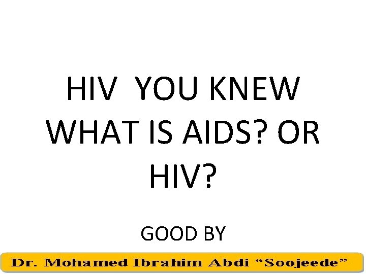 HIV YOU KNEW WHAT IS AIDS? OR HIV? GOOD BY 