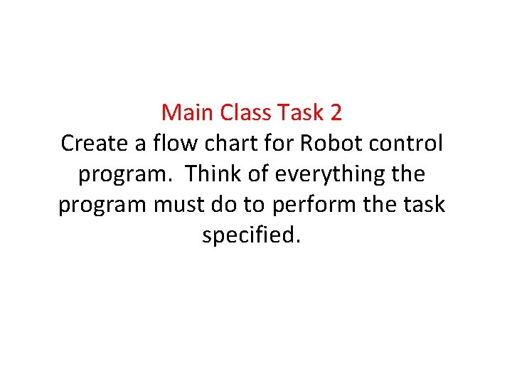 Main Class Task 2 Create a flow chart for Robot control program. Think of