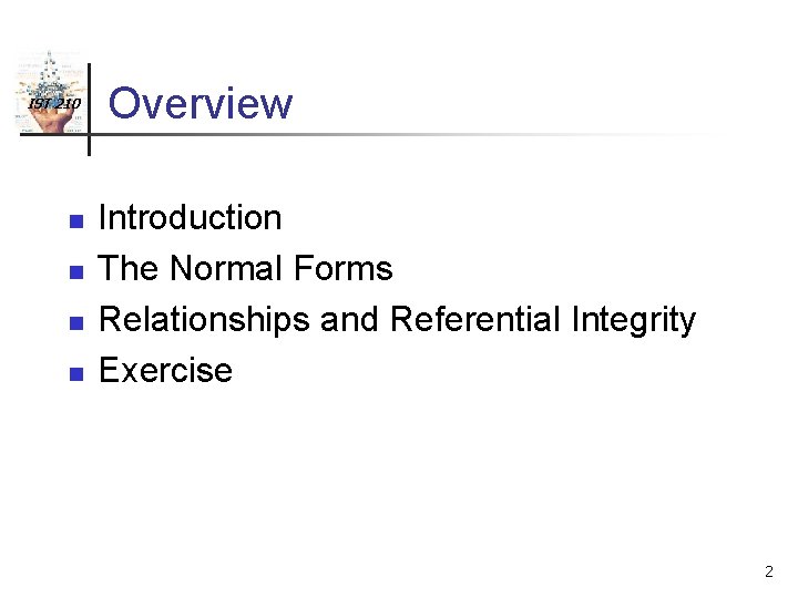 IST 210 n n Overview Introduction The Normal Forms Relationships and Referential Integrity Exercise