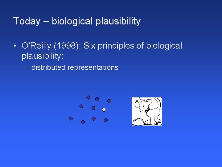 Today – biological plausibility • O’Reilly (1998): Six principles of biological plausibility: – distributed