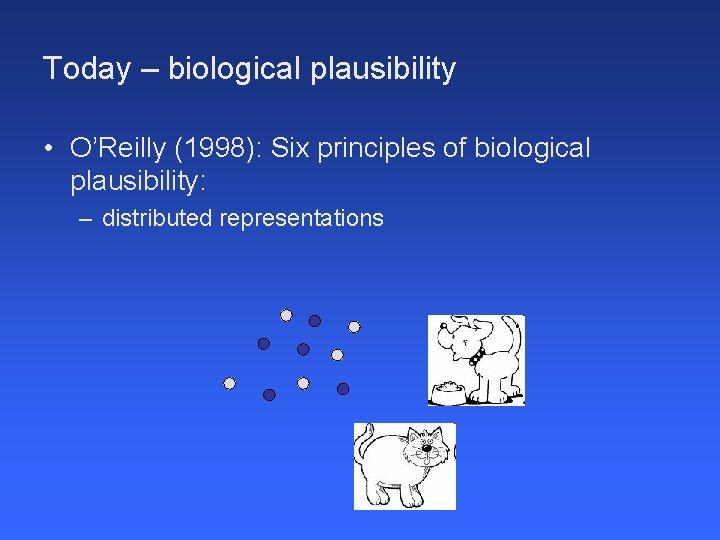 Today – biological plausibility • O’Reilly (1998): Six principles of biological plausibility: – distributed