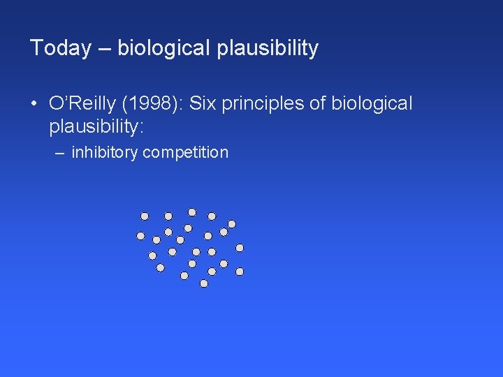 Today – biological plausibility • O’Reilly (1998): Six principles of biological plausibility: – inhibitory