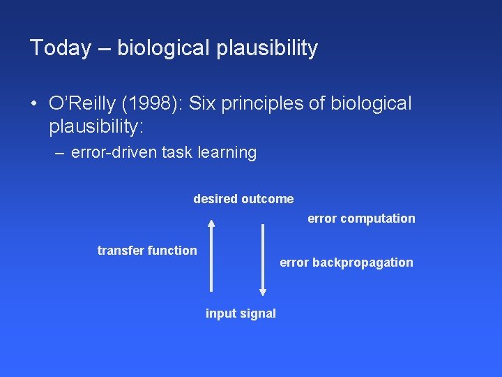 Today – biological plausibility • O’Reilly (1998): Six principles of biological plausibility: – error-driven