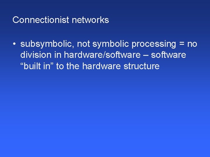 Connectionist networks • subsymbolic, not symbolic processing = no division in hardware/software – software