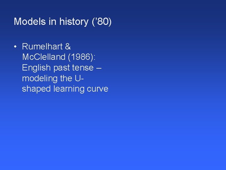 Models in history (’ 80) • Rumelhart & Mc. Clelland (1986): English past tense