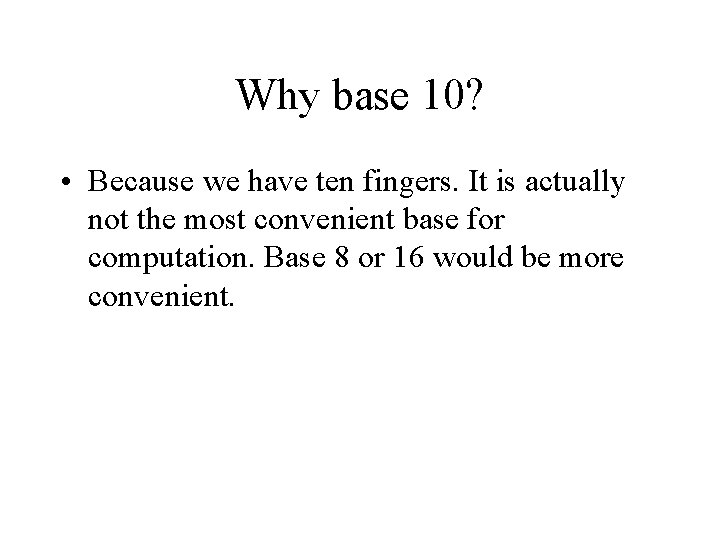 Why base 10? • Because we have ten fingers. It is actually not the