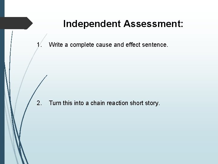 Independent Assessment: 1. Write a complete cause and effect sentence. 2. Turn this into