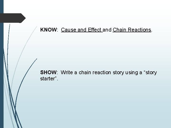 KNOW: Cause and Effect and Chain Reactions. SHOW: Write a chain reaction story using