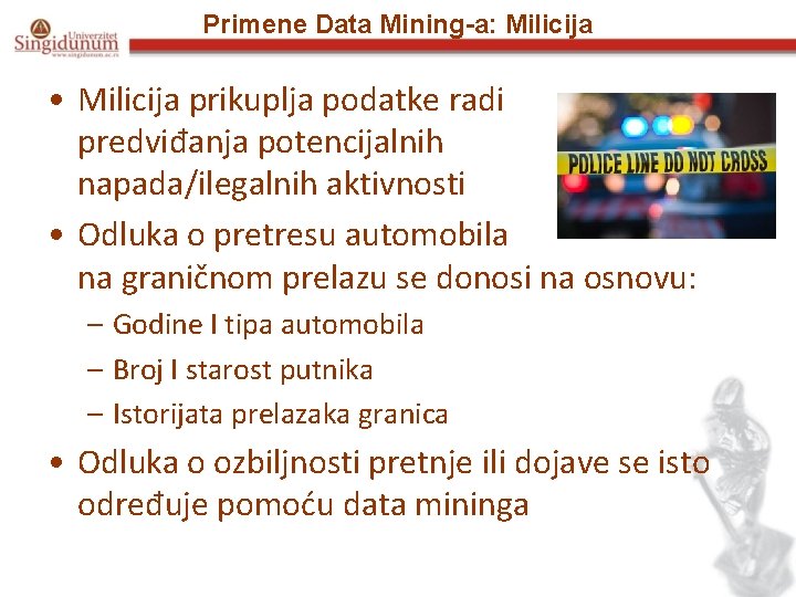 Primene Data Mining-a: Milicija • Milicija prikuplja podatke radi predviđanja potencijalnih napada/ilegalnih aktivnosti •