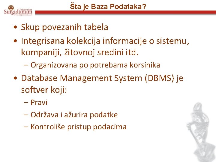 Šta je Baza Podataka? • Skup povezanih tabela • Integrisana kolekcija informacije o sistemu,