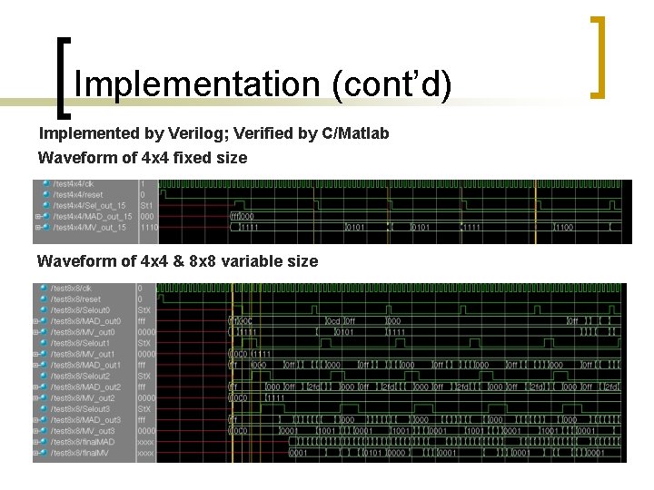Implementation (cont’d) Implemented by Verilog; Verified by C/Matlab Waveform of 4 x 4 fixed