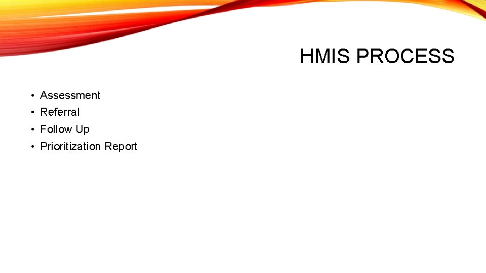 HMIS PROCESS • Assessment • Referral • Follow Up • Prioritization Report 