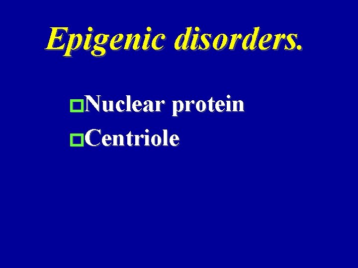 Epigenic disorders. �Nuclear protein �Centriole 