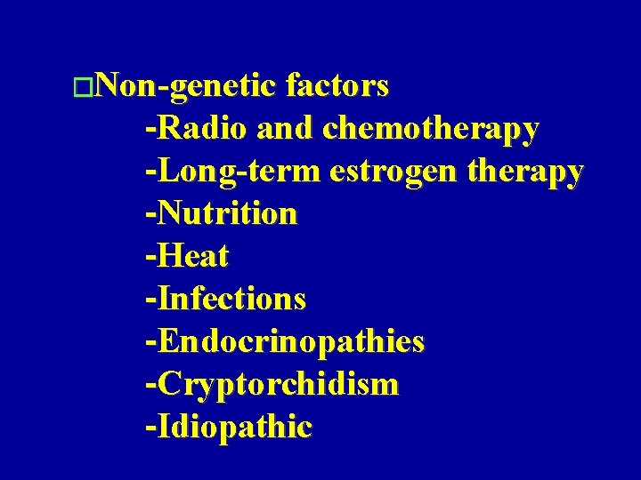 �Non-genetic factors -Radio and chemotherapy -Long-term estrogen therapy -Nutrition -Heat -Infections -Endocrinopathies -Cryptorchidism -Idiopathic