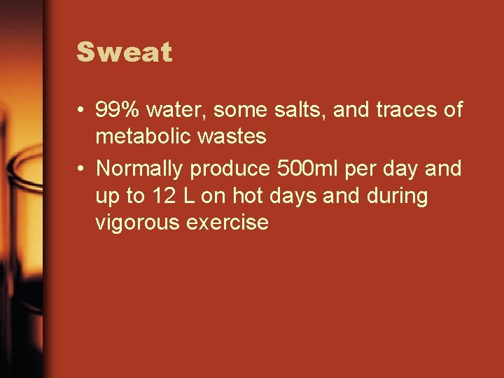 Sweat • 99% water, some salts, and traces of metabolic wastes • Normally produce