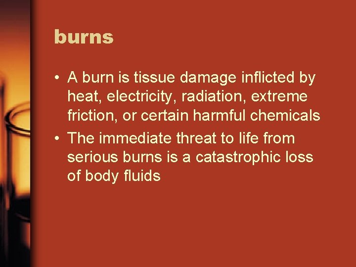 burns • A burn is tissue damage inflicted by heat, electricity, radiation, extreme friction,