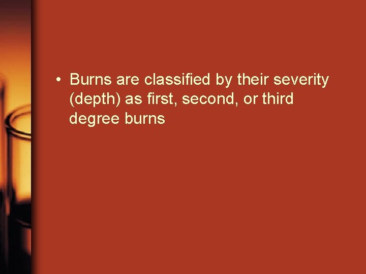  • Burns are classified by their severity (depth) as first, second, or third