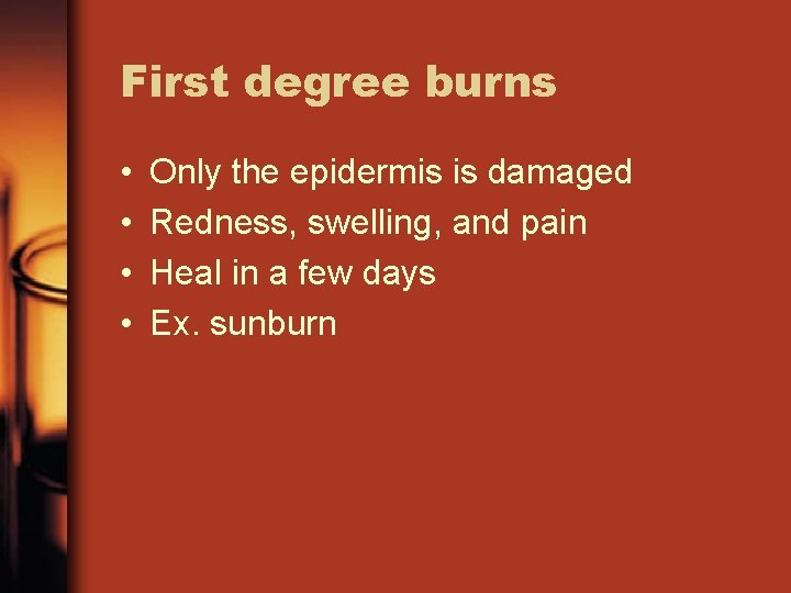First degree burns • • Only the epidermis is damaged Redness, swelling, and pain