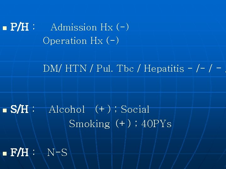 n P/H : Admission Hx (-) Operation Hx (-) DM/ HTN / Pul. Tbc
