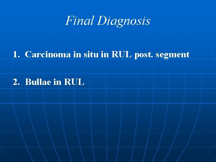 Final Diagnosis 1. Carcinoma in situ in RUL post. segment 2. Bullae in RUL