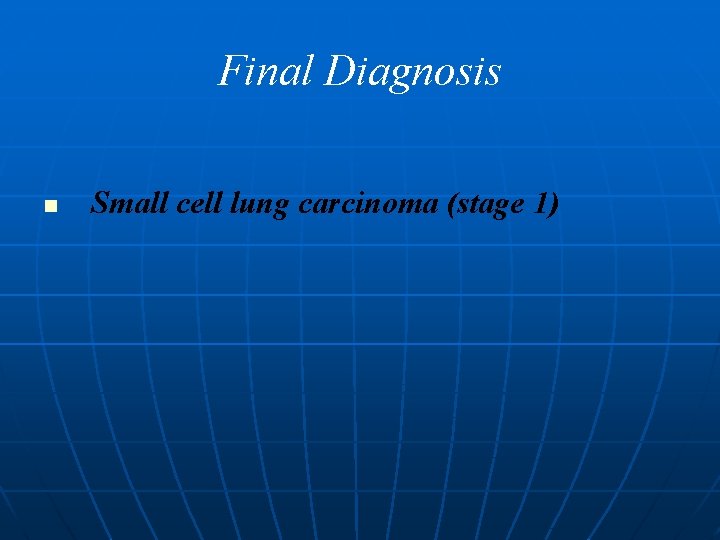 Final Diagnosis n Small cell lung carcinoma (stage 1) 