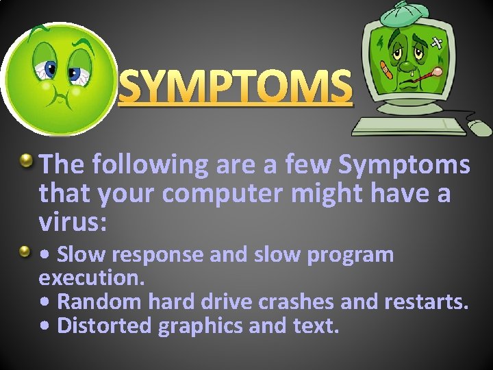 SYMPTOMS The following are a few Symptoms that your computer might have a virus: