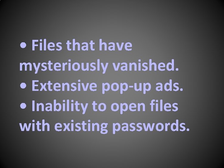  • Files that have mysteriously vanished. • Extensive pop-up ads. • Inability to
