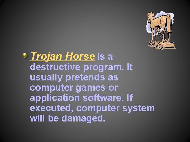 Trojan Horse is a destructive program. It usually pretends as computer games or application