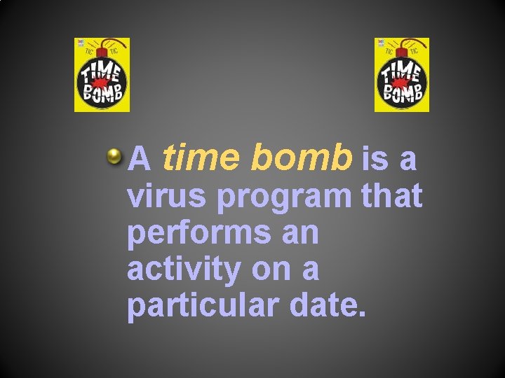 A time bomb is a virus program that performs an activity on a particular