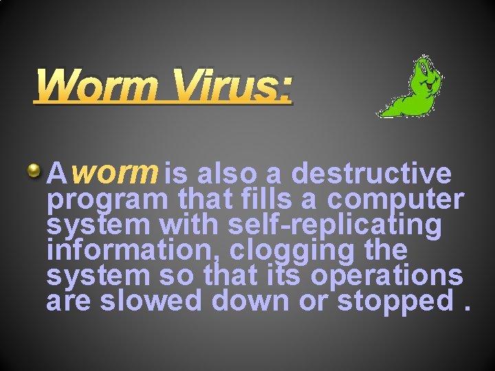 Worm Virus: A worm is also a destructive program that fills a computer system