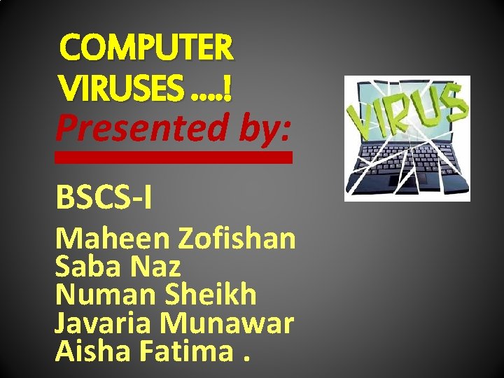 COMPUTER VIRUSES …. ! Presented by: BSCS-I Maheen Zofishan Saba Naz Numan Sheikh Javaria