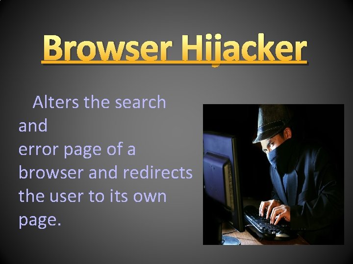 Browser Hijacker Alters the search and error page of a browser and redirects the
