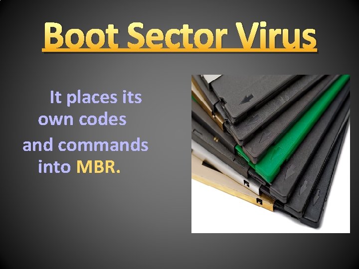 Boot Sector Virus It places its own codes and commands into MBR. 