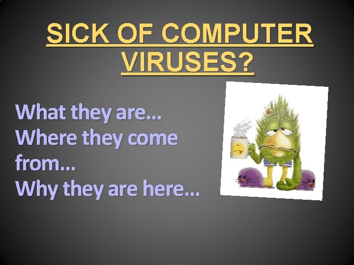 SICK OF COMPUTER VIRUSES? What they are… Where they come from… Why they are