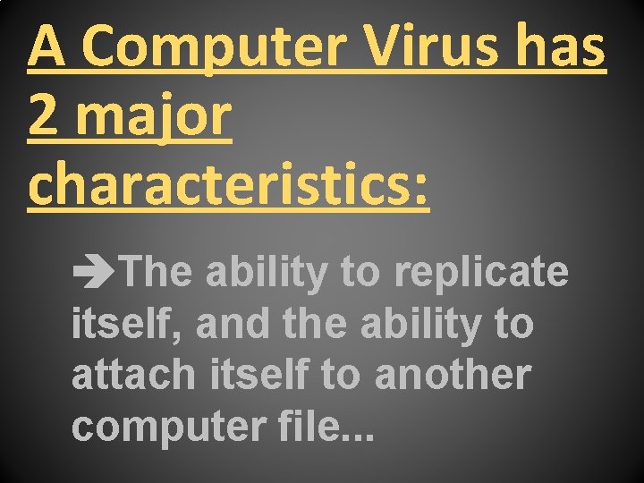 A Computer Virus has 2 major characteristics: The ability to replicate itself, and the