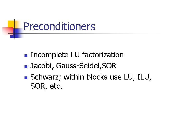 Preconditioners n n n Incomplete LU factorization Jacobi, Gauss-Seidel, SOR Schwarz; within blocks use
