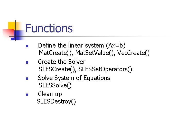 Functions n n Define the linear system (Ax=b) Mat. Create(), Mat. Set. Value(), Vec.