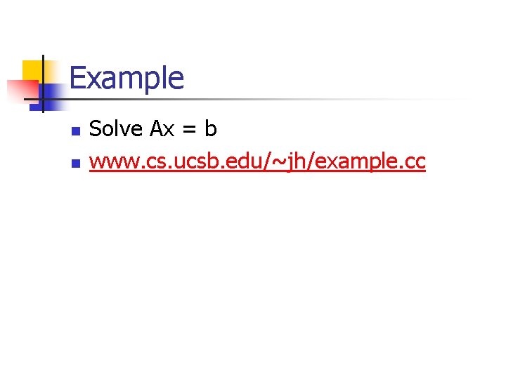Example n n Solve Ax = b www. cs. ucsb. edu/~jh/example. cc 