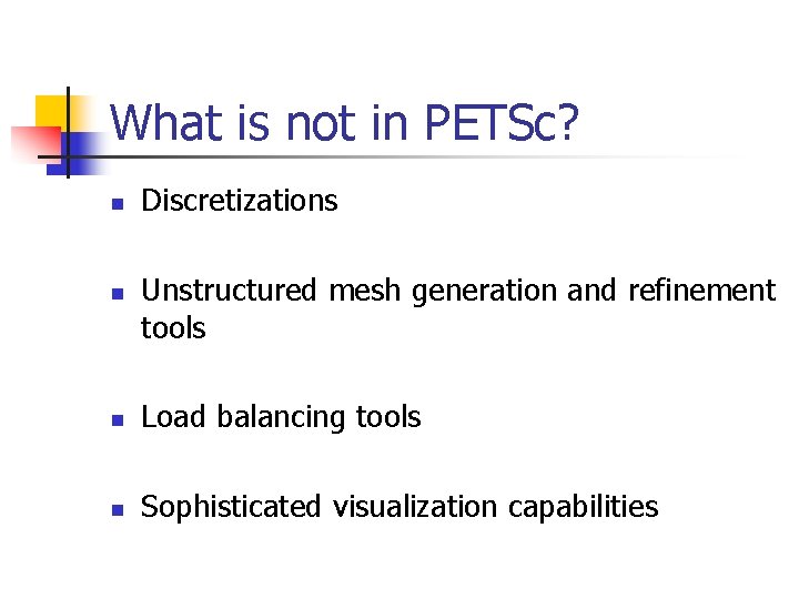 What is not in PETSc? n n Discretizations Unstructured mesh generation and refinement tools