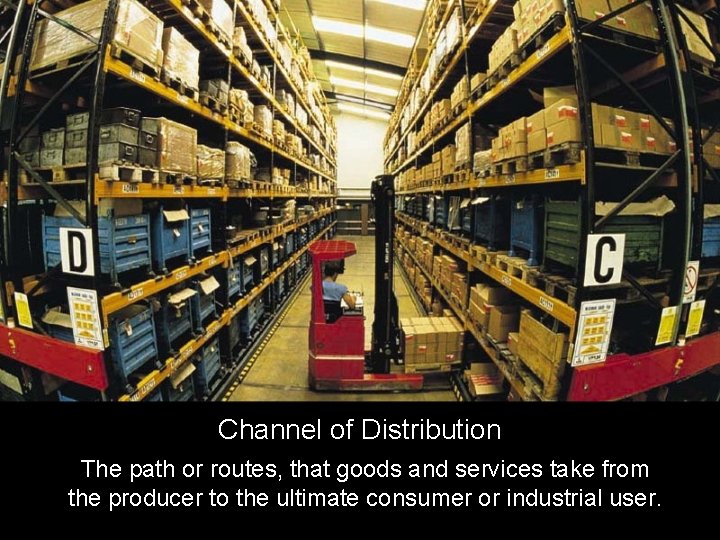 Channel of Distribution The path or routes, that goods and services take from the