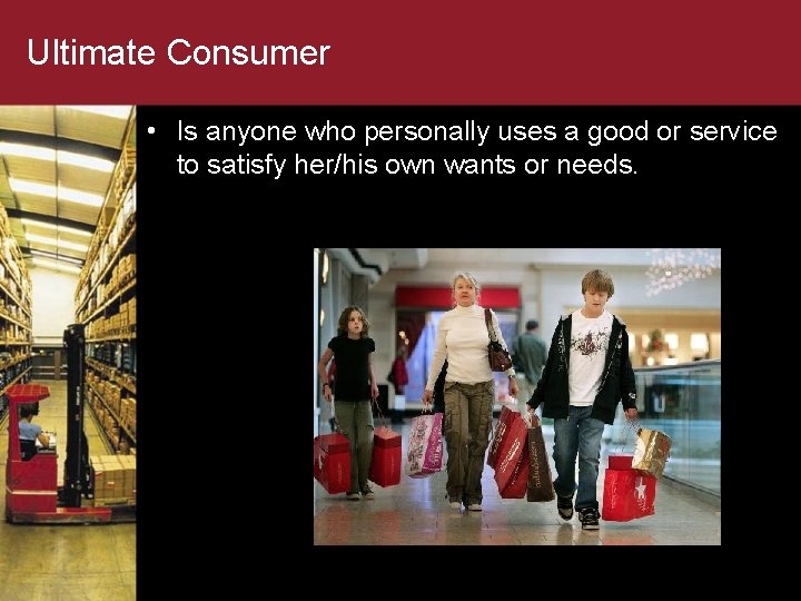 Ultimate Consumer • Is anyone who personally uses a good or service to satisfy