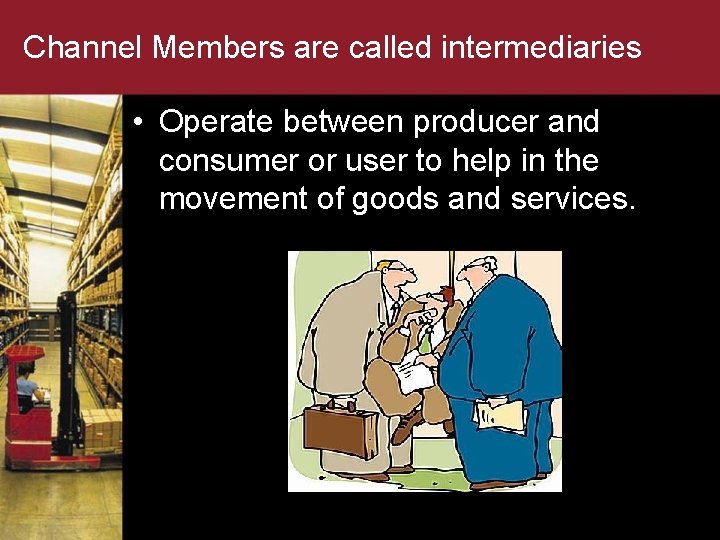 Channel Members are called intermediaries • Operate between producer and consumer or user to
