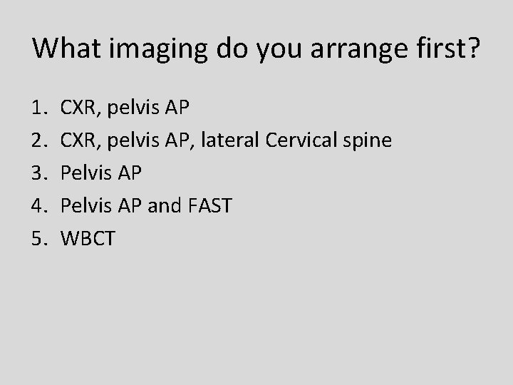 What imaging do you arrange first? 1. 2. 3. 4. 5. CXR, pelvis AP,
