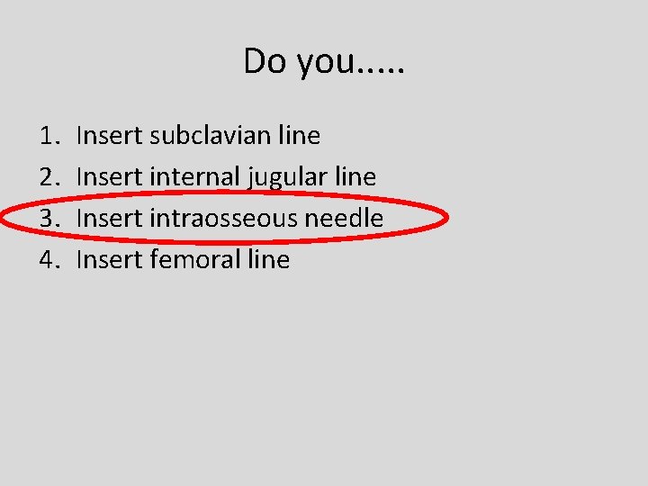 Do you. . . 1. 2. 3. 4. Insert subclavian line Insert internal jugular