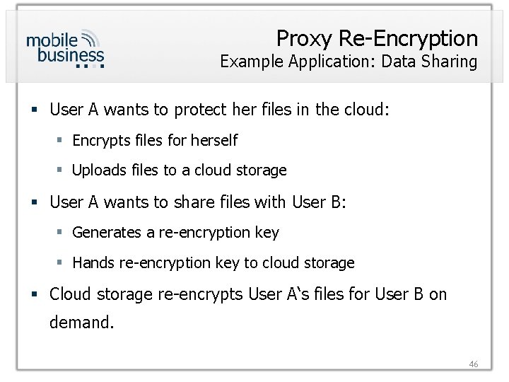 Proxy Re-Encryption Example Application: Data Sharing § User A wants to protect her files